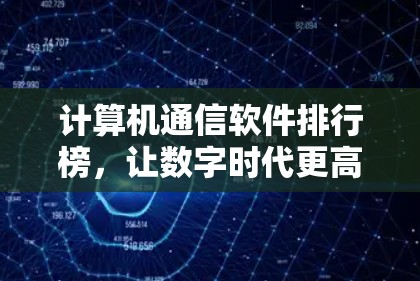 计算机通信软件排行榜,让数字时代更高效 计算机通信软件排行榜,让数字时代更高效