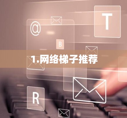 1.网络梯子推荐 1.网络梯子推荐
