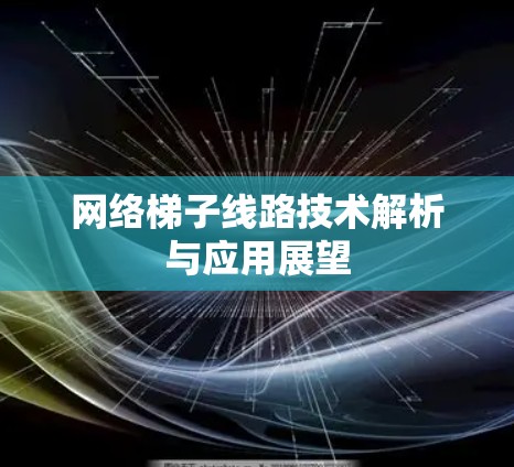 网络梯子线路技术解析与应用展望 网络梯子线路技术解析与应用展望
