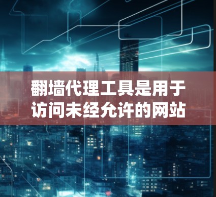 翻墙代理工具是用于访问未经允许的网站的技术手段,通常涉及分布式系统和云存储以提高访问效率和安全性。以下是一个系统化的学习指南 翻墙代理工具是用于访问未经允许的网站的技术手段,通常涉及分布式系统和云存储以提高访问效率和安全性。以下是一个系统化的学习指南