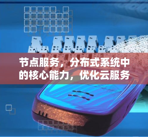 节点服务,分布式系统中的核心能力,优化云服务与实时应用的关键路径 节点服务,分布式系统中的核心能力,优化云服务与实时应用的关键路径