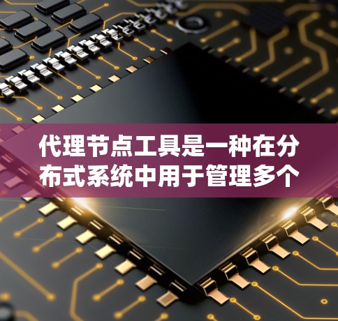 代理节点工具是一种在分布式系统中用于管理多个端点的工具,通过一个节点(代理节点)自动控制这些端点,从而提高系统的效率和安全性。以下是对代理节点工具的详细分析和总结 代理节点工具是一种在分布式系统中用于管理多个端点的工具,通过一个节点(代理节点)自动控制这些端点,从而提高系统的效率和安全性。以下是对代理节点工具的详细分析和总结