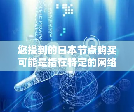 您提到的日本节点购买可能是指在特定的网络平台上购买日本相关的内容或资源。以下是一些可能的解释和建议 您提到的日本节点购买可能是指在特定的网络平台上购买日本相关的内容或资源。以下是一些可能的解释和建议