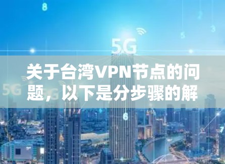 关于台湾VPN节点的问题,以下是分步骤的解释和答案 关于台湾VPN节点的问题,以下是分步骤的解释和答案