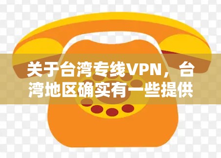 关于台湾专线VPN,台湾地区确实有一些提供VPN服务的网站或平台。以下是一些常见的台湾VPN服务推荐 关于台湾专线VPN,台湾地区确实有一些提供VPN服务的网站或平台。以下是一些常见的台湾VPN服务推荐
