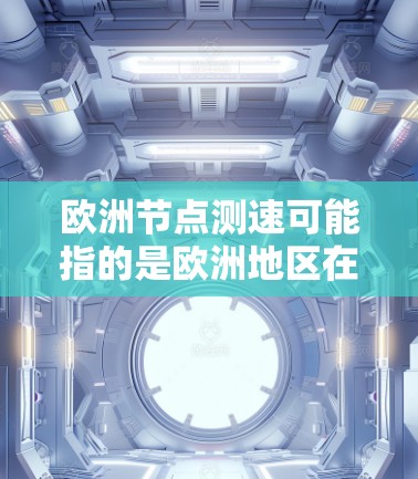 欧洲节点测速可能指的是欧洲地区在特定节点或区域实施的交通测试或限速政策。在不同的欧洲国家和地区,测速政策可能会有所不同,包括法规、测试车辆、测试频率等方面。以下是一些可能的解释和信息 欧洲节点测速可能指的是欧洲地区在特定节点或区域实施的交通测试或限速政策。在不同的欧洲国家和地区,测速政策可能会有所不同,包括法规、测试车辆、测试频率等方面。以下是一些可能的解释和信息