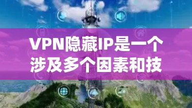 VPN隐藏IP是一个涉及多个因素和技术的复杂系统,以下是一些关键点的总结 VPN隐藏IP是一个涉及多个因素和技术的复杂系统,以下是一些关键点的总结
