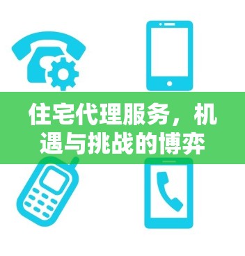 住宅代理服务,机遇与挑战的博弈 住宅代理服务,机遇与挑战的博弈