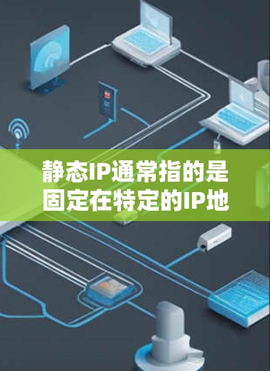静态IP通常指的是固定在特定的IP地址上,用于控制服务器的访问权限和数据的访问控制。如果你指的是美国地区的静态IP,可能指的是在美国的服务器上使用静态IP来管理访问控制。以下是一些相关的信息和步骤 静态IP通常指的是固定在特定的IP地址上,用于控制服务器的访问权限和数据的访问控制。如果你指的是美国地区的静态IP,可能指的是在美国的服务器上使用静态IP来管理访问控制。以下是一些相关的信息和步骤
