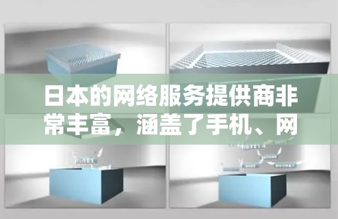 日本的网络服务提供商非常丰富,涵盖了手机、网络、VoIP等多种服务。以下是日本主要的网络运营商及其特点 日本的网络服务提供商非常丰富,涵盖了手机、网络、VoIP等多种服务。以下是日本主要的网络运营商及其特点