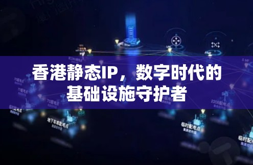 香港静态IP,数字时代的基础设施守护者 香港静态IP,数字时代的基础设施守护者