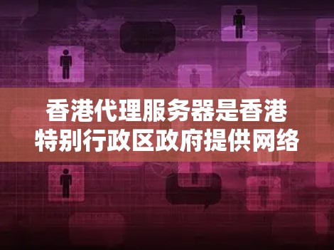 香港代理服务器是香港特别行政区政府提供网络服务的服务器,主要服务于香港的互联网基础设施。以下是对香港代理服务器的详细分析 香港代理服务器是香港特别行政区政府提供网络服务的服务器,主要服务于香港的互联网基础设施。以下是对香港代理服务器的详细分析