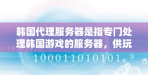 韩国代理服务器是指专门处理韩国游戏的服务器,供玩家进行游戏体验。以下是对韩国代理服务器的详细分析 韩国代理服务器是指专门处理韩国游戏的服务器,供玩家进行游戏体验。以下是对韩国代理服务器的详细分析