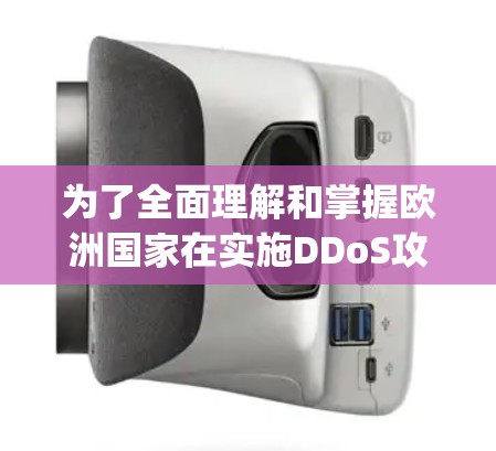 为了全面理解和掌握欧洲国家在实施DDoS攻击、DDoS防御、DDoSphp和DDoSphps这些协议时的具体方法和策略,可以按照以下步骤进行 为了全面理解和掌握欧洲国家在实施DDoS攻击、DDoS防御、DDoSphp和DDoSphps这些协议时的具体方法和策略,可以按照以下步骤进行