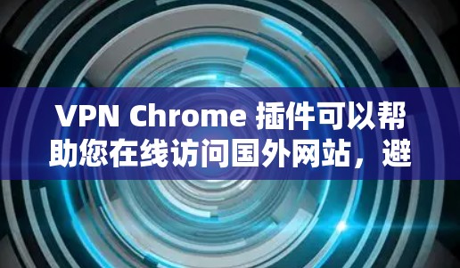 VPN Chrome 插件可以帮助您在线访问国外网站,避免被VPN限制。以下是一些推荐的VPN Chrome 插件 VPN Chrome 插件可以帮助您在线访问国外网站,避免被VPN限制。以下是一些推荐的VPN Chrome 插件