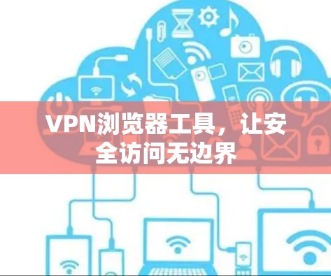VPN浏览器工具,让安全访问无边界 VPN浏览器工具,让安全访问无边界