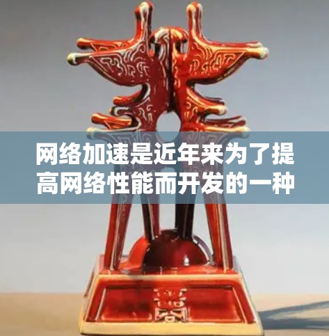网络加速是近年来为了提高网络性能而开发的一种工具,主要通过优化网络资源分配来减少网络延迟和数据传输开销。以下是一些常见的浏览器网络加速软件及其特点 网络加速是近年来为了提高网络性能而开发的一种工具,主要通过优化网络资源分配来减少网络延迟和数据传输开销。以下是一些常见的浏览器网络加速软件及其特点