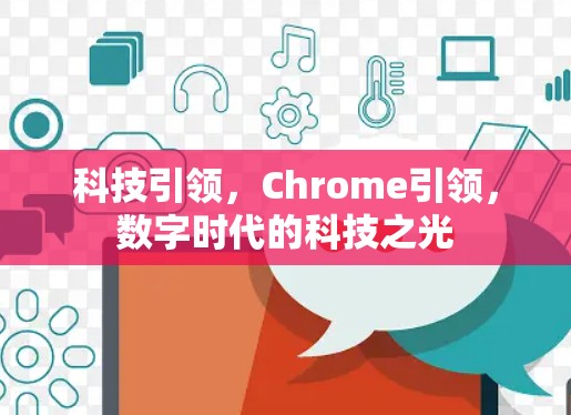 科技引领,Chrome引领,数字时代的科技之光 科技引领,Chrome引领,数字时代的科技之光