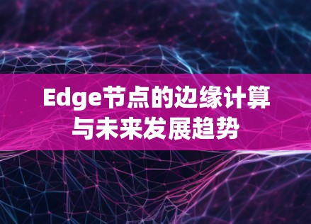 Edge节点的边缘计算与未来发展趋势 Edge节点的边缘计算与未来发展趋势