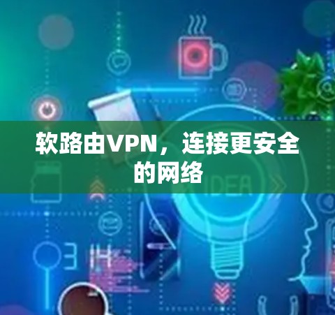 软路由VPN,连接更安全的网络 软路由VPN,连接更安全的网络