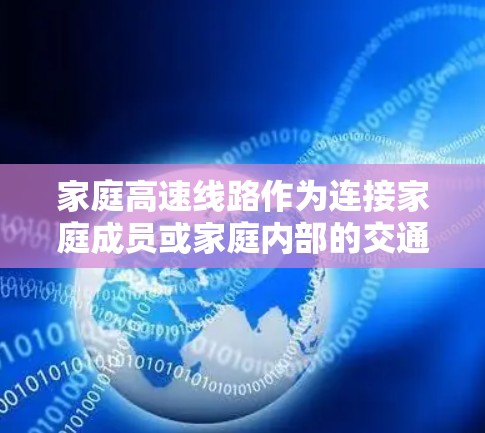 家庭高速线路作为连接家庭成员或家庭内部的交通方式，是改善生活便利的重要工具。高速线路通过铁路、公路或航空等方式，提供快速、可靠和经济的出行选择。以下是关于家庭高速线路的详细介绍