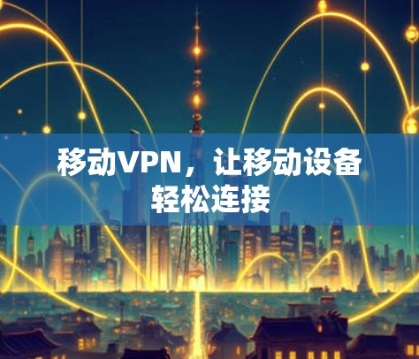 移动VPN,让移动设备轻松连接 移动VPN,让移动设备轻松连接