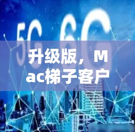 升级版,Mac梯子客户端 升级版,Mac梯子客户端