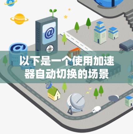 以下是一个使用加速器自动切换的场景 以下是一个使用加速器自动切换的场景
