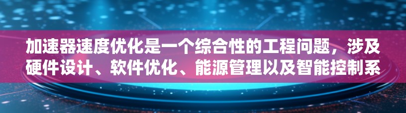 加速器速度优化是一个综合性的工程问题,涉及硬件设计、软件优化、能源管理以及智能控制系统等多个方面。以下是对加速器速度优化的详细总结和解决方案 加速器速度优化是一个综合性的工程问题,涉及硬件设计、软件优化、能源管理以及智能控制系统等多个方面。以下是对加速器速度优化的详细总结和解决方案