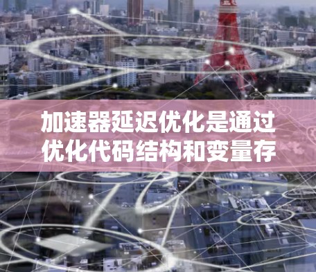 加速器延迟优化是通过优化代码结构和变量存储方式,减少执行延迟,提升程序性能的重要技术。以下是对该主题的分步解释 加速器延迟优化是通过优化代码结构和变量存储方式,减少执行延迟,提升程序性能的重要技术。以下是对该主题的分步解释