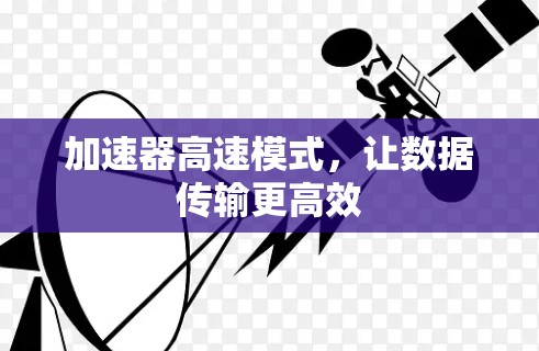 加速器高速模式,让数据传输更高效 加速器高速模式,让数据传输更高效