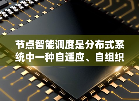 节点智能调度是分布式系统中一种自适应、自组织的资源分配策略,主要通过智能算法动态调整节点之间的资源分配,以提高系统的性能和资源利用率。以下是针对节点智能调度的详细总结 节点智能调度是分布式系统中一种自适应、自组织的资源分配策略,主要通过智能算法动态调整节点之间的资源分配,以提高系统的性能和资源利用率。以下是针对节点智能调度的详细总结