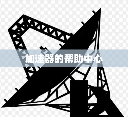 加速器的帮助中心 加速器的帮助中心