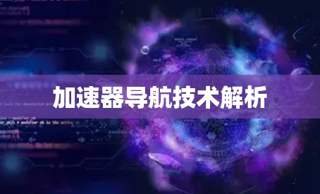 加速器导航技术解析 加速器导航技术解析