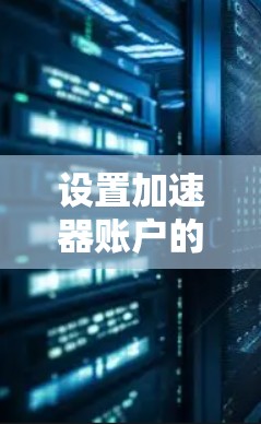 设置加速器账户的步骤如下 设置加速器账户的步骤如下