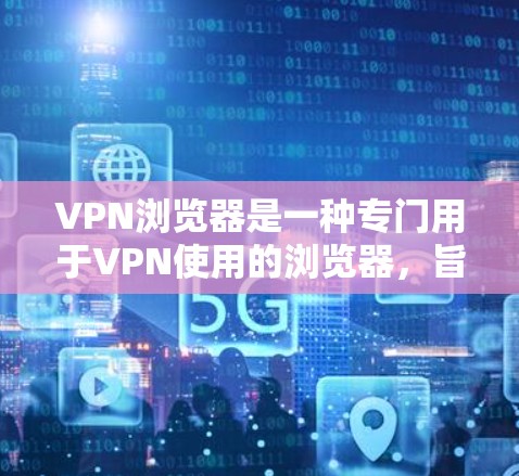 VPN浏览器是一种专门用于VPN使用的浏览器,旨在提供安全的VPN连接体验。以下是一些主要的VPN浏览器及其特点 VPN浏览器是一种专门用于VPN使用的浏览器,旨在提供安全的VPN连接体验。以下是一些主要的VPN浏览器及其特点