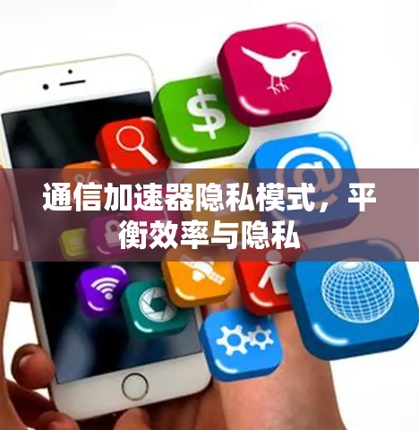 通信加速器隐私模式,平衡效率与隐私 通信加速器隐私模式,平衡效率与隐私