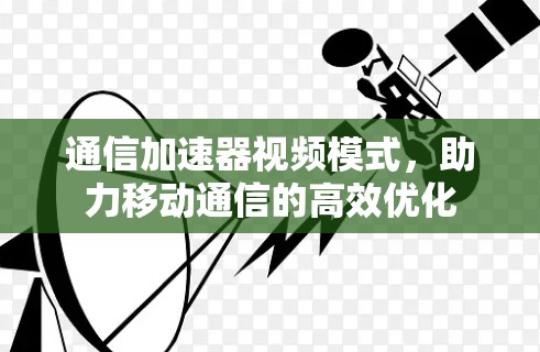 通信加速器视频模式,助力移动通信的高效优化 通信加速器视频模式,助力移动通信的高效优化