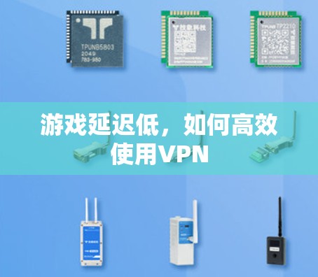 游戏延迟低，如何高效使用VPN