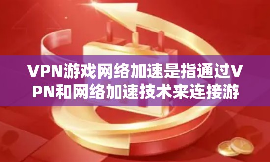 VPN游戏网络加速是指通过VPN和网络加速技术来连接游戏和网络,从而在手机上流畅地运行游戏或进行游戏操作。以下是具体步骤 VPN游戏网络加速是指通过VPN和网络加速技术来连接游戏和网络,从而在手机上流畅地运行游戏或进行游戏操作。以下是具体步骤