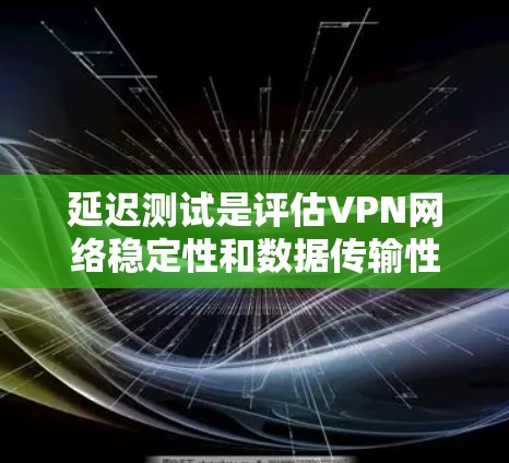 延迟测试是评估VPN网络稳定性和数据传输性能的重要工具,帮助用户了解服务器和客户端之间的延迟情况,从而优化VPN连接。以下是延迟测试的详细步骤和注意事项 延迟测试是评估VPN网络稳定性和数据传输性能的重要工具,帮助用户了解服务器和客户端之间的延迟情况,从而优化VPN连接。以下是延迟测试的详细步骤和注意事项