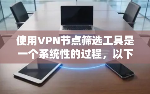 使用VPN节点筛选工具是一个系统性的过程,以下是一个详细的步骤指南,帮助您有效地筛选适合的VPN节点 使用VPN节点筛选工具是一个系统性的过程,以下是一个详细的步骤指南,帮助您有效地筛选适合的VPN节点