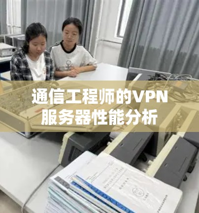 通信工程师的VPN服务器性能分析 通信工程师的VPN服务器性能分析
