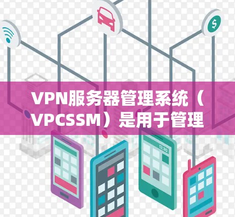 VPN服务器管理系统(VPCSSM)是用于管理VPN服务器的软件工具,旨在确保VPN服务器的安全、稳定和安全运行。它通过监控、配置和管理服务器,保护用户数据不受未经授权访问的威胁 VPN服务器管理系统(VPCSSM)是用于管理VPN服务器的软件工具,旨在确保VPN服务器的安全、稳定和安全运行。它通过监控、配置和管理服务器,保护用户数据不受未经授权访问的威胁