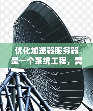 优化加速器服务器是一个系统工程,需要从多个方面入手,包括配置、缓存、协议、资源管理和硬件优化。以下是逐步优化加速器服务器的方案建议 优化加速器服务器是一个系统工程,需要从多个方面入手,包括配置、缓存、协议、资源管理和硬件优化。以下是逐步优化加速器服务器的方案建议