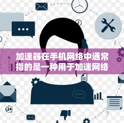 加速器在手机网络中通常指的是一种用于加速网络连接或下载的软件工具。它可以帮助用户更快地连接到目标网络或下载所需文件。以下是关于加速器手机线路的一些关键信息