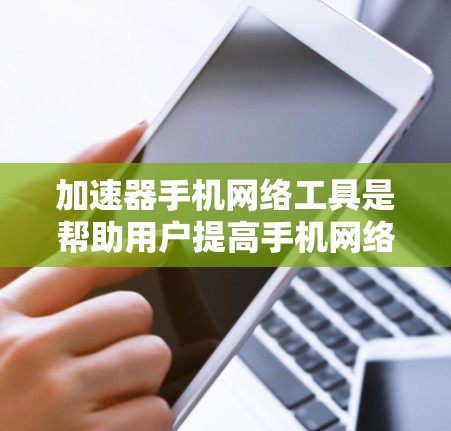加速器手机网络工具是帮助用户提高手机网络连接速度的软件,广泛应用于在线购物、视频通话、社交媒体等场景。以下是关于加速器的一些关键信息 加速器手机网络工具是帮助用户提高手机网络连接速度的软件,广泛应用于在线购物、视频通话、社交媒体等场景。以下是关于加速器的一些关键信息