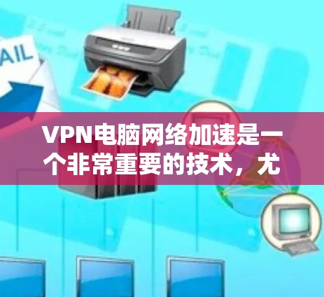 VPN电脑网络加速是一个非常重要的技术,尤其是在需要在线观看视频、进行在线娱乐、或进行数据传输时。以下是关于VPN电脑网络加速的一些关键步骤和建议,帮助你更好地使用VPN服务 VPN电脑网络加速是一个非常重要的技术,尤其是在需要在线观看视频、进行在线娱乐、或进行数据传输时。以下是关于VPN电脑网络加速的一些关键步骤和建议,帮助你更好地使用VPN服务