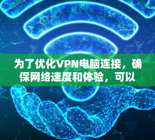 为了优化VPN电脑连接,确保网络速度和体验,可以按照以下步骤进行 为了优化VPN电脑连接,确保网络速度和体验,可以按照以下步骤进行