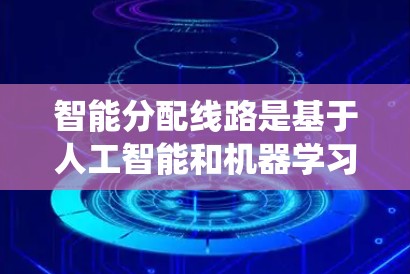 智能分配线路是基于人工智能和机器学习等技术的智能系统,旨在优化电力网络中的线路分配。以下是对其核心概念和应用的详细分析 智能分配线路是基于人工智能和机器学习等技术的智能系统,旨在优化电力网络中的线路分配。以下是对其核心概念和应用的详细分析